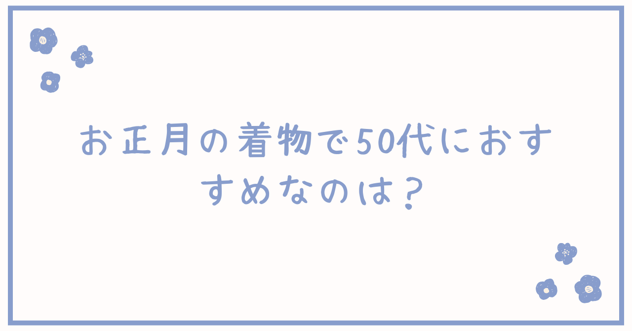 お正月の着物で50代におすすめなのは？訪問着やレンタルも