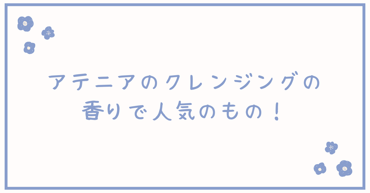 アテニアのクレンジングの香りで人気のもの！無香料・ローズ・オレンジなど